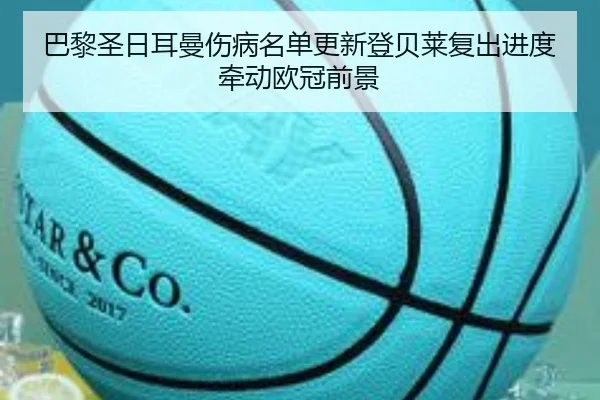 巴黎圣日耳曼伤病名单更新登贝莱复出进度牵动欧冠前景 - Kaiyun
