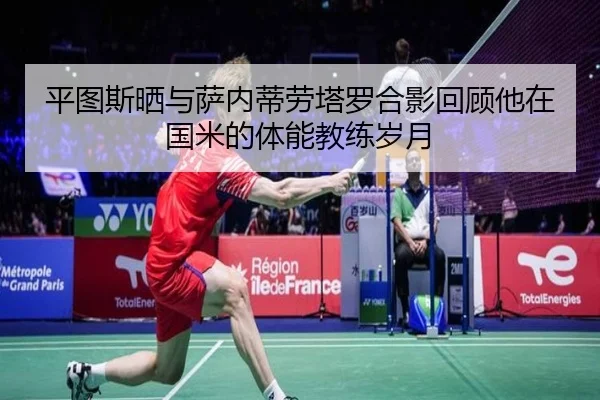 平图斯晒与萨内蒂劳塔罗合影回顾他在国米的体能教练岁月（Kaiyun）